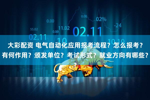 大彩配资 电气自动化应用报考流程？怎么报考？有何作用？颁发单位？考试形式？就业方向有哪些？