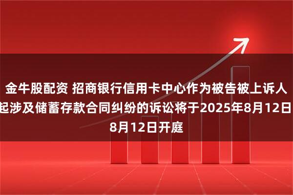 金牛股配资 招商银行信用卡中心作为被告被上诉人的1起涉及储蓄存款合同纠纷的诉讼将于2025年8月12日开庭