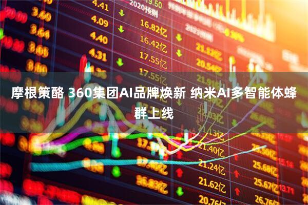 摩根策酪 360集团AI品牌焕新 纳米AI多智能体蜂群上线