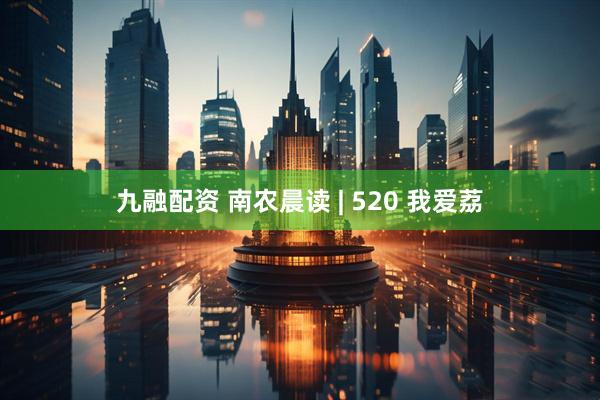 九融配资 南农晨读 | 520 我爱荔