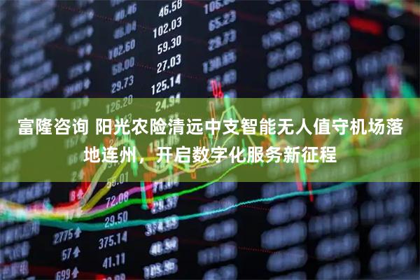 富隆咨询 阳光农险清远中支智能无人值守机场落地连州，开启数字化服务新征程