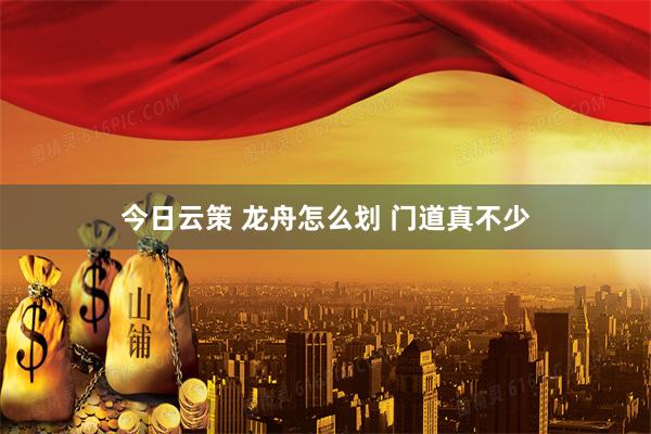 今日云策 龙舟怎么划 门道真不少